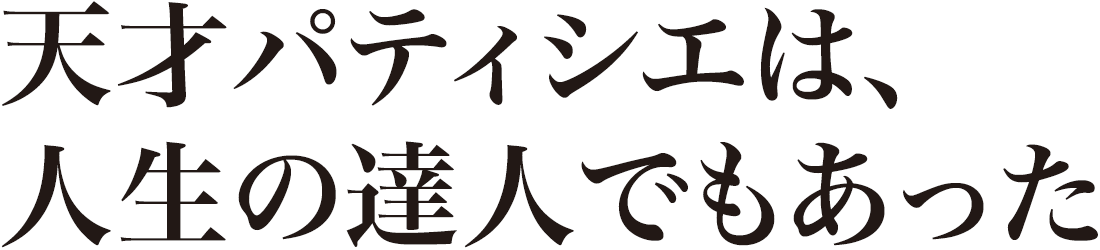 天才パティシエは、人生の達人でもあった