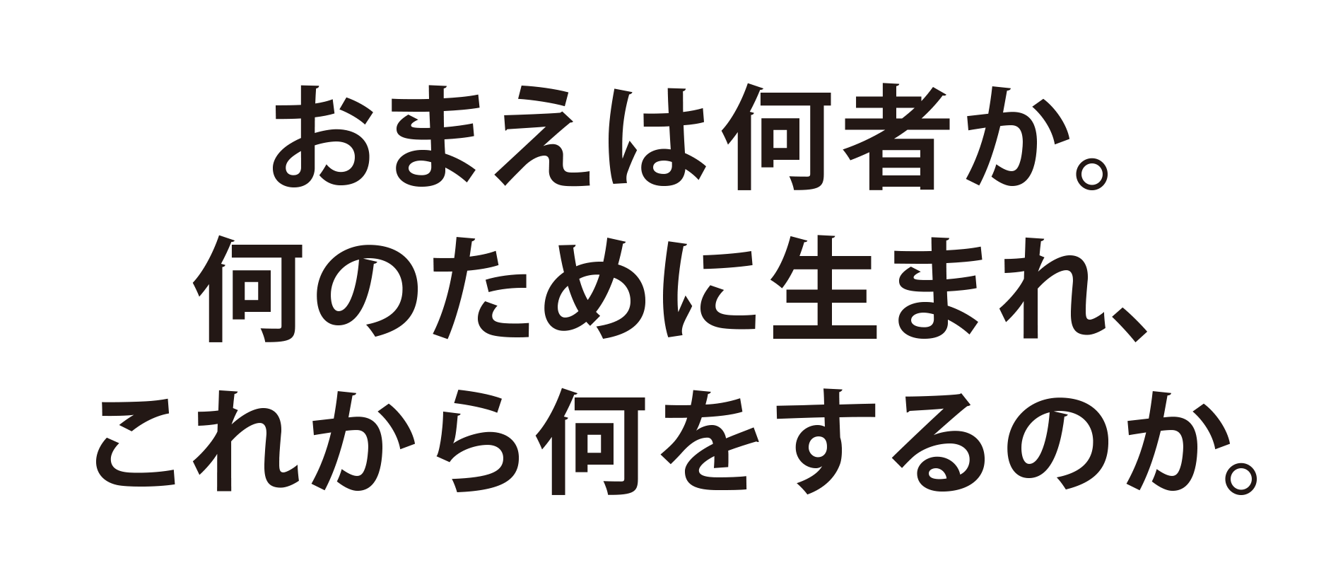 おまえは何者か。何のために生まれ、これから何をするのか。